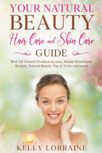 Your Natural Beauty Hair Care and Skin Care Guide : Best All-Natural Products in 2020, Simple Homemade Recipes, Natural Beauty Tips & Tricks and more - Kelly Lorraine