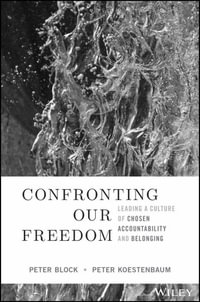 Confronting Our Freedom : Leading a Culture of Chosen Accountability and Belonging - Peter Block