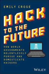 Hack to The Future : How World Governments Relentlessly Pursue and Domesticate Hackers - Emily Crose