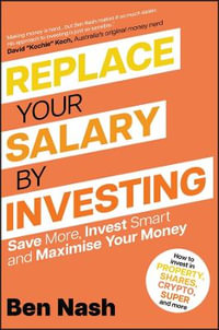 Replace Your Salary by Investing : Save More, Invest Smart and Maximise Your Money - Ben Nash