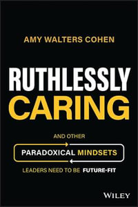 Ruthlessly Caring : And Other Paradoxical Mindsets Leaders Need to be Future-Fit - Amy Walters Cohen