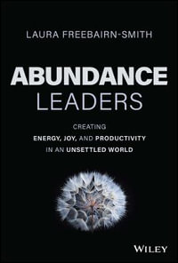 Abundance Leaders : Creating Energy, Joy, and Productivity in an Unsettled World - Laura Freebairn-Smith