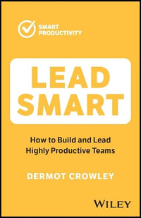 Lead Smart : How to Build and Lead Highly Productive Teams - Dermot Crowley