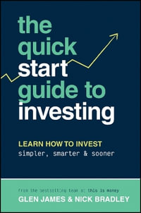 The Quick-Start Guide to Investing : Learn How to Invest Simpler, Smarter and Sooner - Glen James