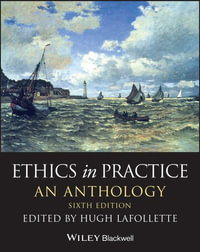 Ethics in Practice : An Anthology - Hugh LaFollette