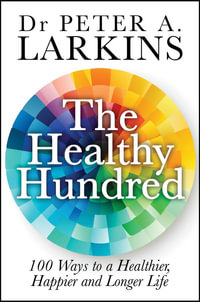 The Healthy Hundred : 100 Ways to a Healthier, Happier and Longer Life - Peter A. Larkins
