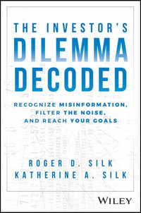 The Investor's Dilemma Decoded : Recognize Misinformation, Filter the Noise, and Reach Your Goals - Roger D. Silk