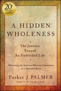 A Hidden Wholeness : The Journey Toward An Undivided Life, 20th Anniversary Edition - Parker J. Palmer