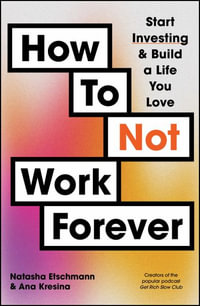 How To Not Work Forever : Start Investing and Build a Life You Love - Natasha Etschmann