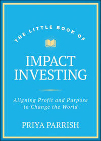 The Little Book of Impact Investing : Aligning Profit and Purpose to Change the World - Priya Parrish