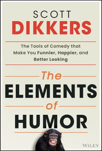 The Elements of Humor : The Tools of Comedy that Make You Funnier, Happier, and Better Looking - Scott Dikkers