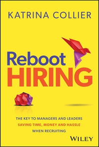 Reboot Hiring : The Key To Managers and Leaders Saving Time, Money and Hassle When Recruiting - Katrina Collier