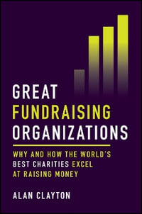 Great Fundraising Organizations : Why and How The World's Best Charities Excel at Raising Money - Alan Clayton