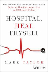 Hospital, Heal Thyself : One Brilliant Mathematician's Proven Plan for Saving Hospitals, Many Lives, and Billions of Dollars - Mark Taylor