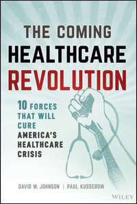 The Coming Healthcare Revolution : 10 Forces that Will Cure America's Health Crisis - David W. Johnson