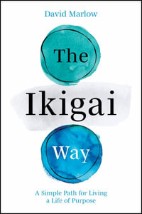 The Ikigai Way : A Simple Path for Living a Life of Purpose - David Marlow