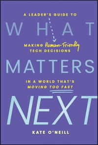 What Matters Next : A Leader's Guide to Making Human-Friendly Tech Decisions in a World That's Moving Too Fast - Kate O'Neill