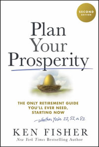 Plan Your Prosperity : The Only Retirement Guide You'll Ever Need, Starting Now-Whether You're 22, 52 or 82 - Kenneth L. Fisher