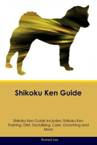 Shikoku Ken Guide  Shikoku Ken Guide Includes : Shikoku Ken Training, Diet, Socializing, Care, Grooming, and More - Richard Lee