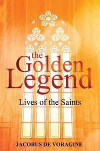 The Golden Legend : Lives of the Saints - Jacobus De Voragine