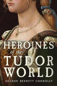 Heroines of the Tudor World - Sharon Bennett Connolly