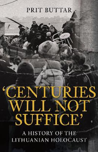 Centuries Will Not Suffice : A History of the Lithuanian Holocaust - Prit Buttar