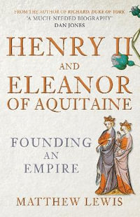 Henry II and Eleanor of Aquitaine : Founding an Empire - Matthew Lewis