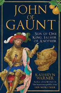 John of Gaunt : Son of One King, Father of Another - Kathryn Warner