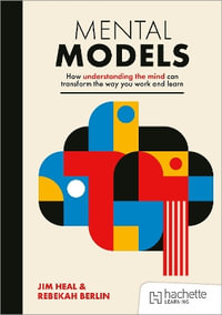 Mental Models : How understanding the mind can transform the way you work and learn - Jim Heal