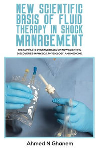 New Scientific Basis of Fluid Therapy in Shock Management : The Complete Evidence Based On New Scientific Discoveries In Physics, Physiology, And Medicine. - Ahmed N Ghanem
