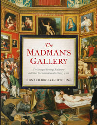 The Madman's Gallery : The Strangest Paintings, Sculptures and Other Curiosities From the History of Art - Edward Brooke-Hitching