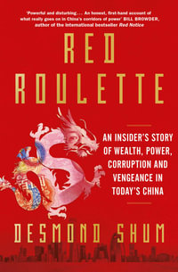 Red Roulette : An Insider's Story of Wealth, Power, Corruption and Vengeance in Today's China - Desmond Shum