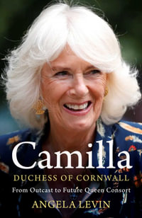 Camilla, Duchess of Cornwall : From Outcast to Future Queen Consort - Angela Levin