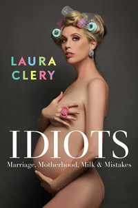 Idiots : Marriage, Motherhood, Milk and Mistakes - Laura Clery