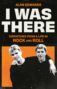 I Was There : Dispatches from a Life in Rock and Roll - Alan Edwards