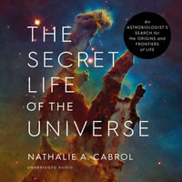 The Secret Life of the Universe : An Astrobiologist's Search for the Origins and Frontiers of Life - Nathalie A. Cabrol