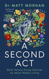 A Second Act : What Nearly Dying Teaches Us About Really Living - Dr Matt Morgan