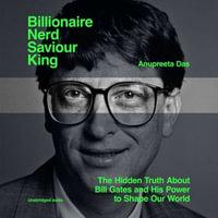 Billionaire, Nerd, Saviour, King : The Hidden Truth About Bill Gates and His Power to Shape Our World - Anupreeta Das