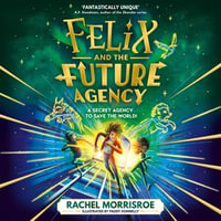 Felix and the Future Agency : An explosive new children's adventure series - Rachel Morrisroe