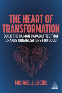 The Heart of Transformation : Build the Human Capabilities that Change Organizations for Good - Michael J. Leckie