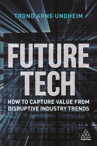 Future Tech : How to Capture Value from Disruptive Industry Trends - Trond Arne Undheim