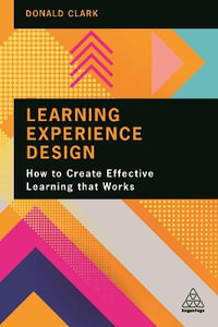 Learning Experience Design : How to Create Effective Learning that Works - Donald Clark