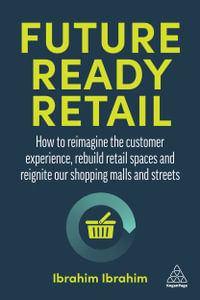 Future-Ready Retail : How to Reimagine the Customer Experience, Rebuild Retail Spaces and Reignite our Shopping Malls and Streets - Ibrahim Ibrahim