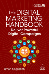 The Digital Marketing Handbook : Deliver Powerful Digital Campaigns - Simon Kingsnorth