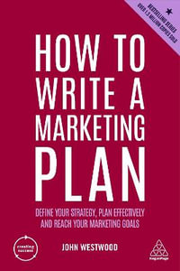 How to Write a Marketing Plan : Define Your Strategy, Plan Effectively and Reach Your Marketing Goals - John Westwood