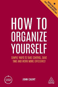 How to Organize Yourself : Simple Ways to Take Control, Save Time and Work More Efficiently - John Caunt