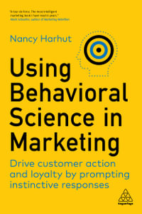 Using Behavioral Science in Marketing : Drive Customer Action and Loyalty by Prompting Instinctive Responses - Nancy Harhut
