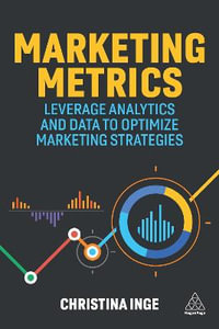 Marketing Metrics : Leverage Analytics and Data to Optimize Marketing Strategies - Christina Inge