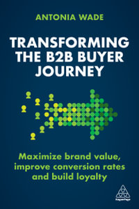 Transforming the B2B Buyer Journey : Maximize brand value, improve conversion rates and build loyalty - Antonia Wade