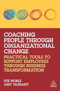 Coaching People through Organizational Change : Practical Tools to Support Employees through Business Transformation - Sue Noble